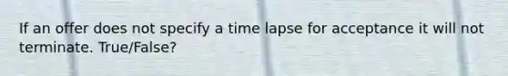 If an offer does not specify a time lapse for acceptance it will not terminate. True/False?