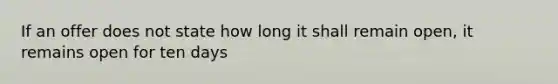 If an offer does not state how long it shall remain open, it remains open for ten days
