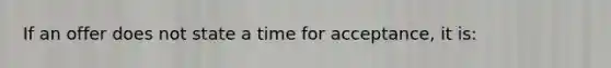 If an offer does not state a time for acceptance, it is: