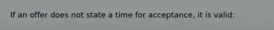 If an offer does not state a time for acceptance, it is valid: