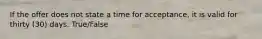 If the offer does not state a time for acceptance, it is valid for thirty (30) days. True/False