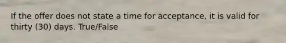 If the offer does not state a time for acceptance, it is valid for thirty (30) days. True/False