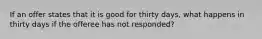 If an offer states that it is good for thirty days, what happens in thirty days if the offeree has not responded?