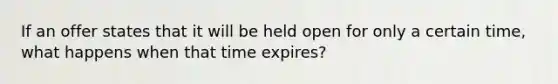 If an offer states that it will be held open for only a certain time, what happens when that time expires?