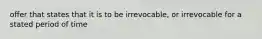 offer that states that it is to be irrevocable, or irrevocable for a stated period of time