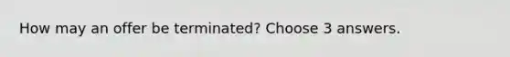 How may an offer be terminated? Choose 3 answers.