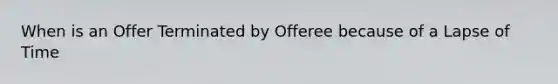 When is an Offer Terminated by Offeree because of a Lapse of Time