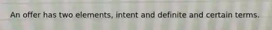 An offer has two elements, intent and definite and certain terms.