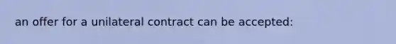 an offer for a unilateral contract can be accepted: