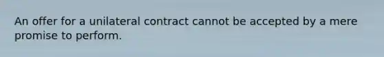 An offer for a unilateral contract cannot be accepted by a mere promise to perform.