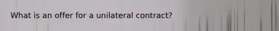 What is an offer for a unilateral contract?