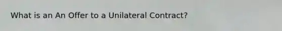 What is an An Offer to a Unilateral Contract?