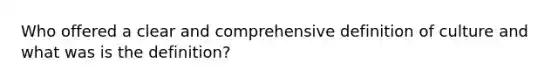 Who offered a clear and comprehensive definition of culture and what was is the definition?