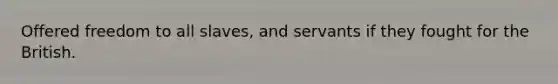 Offered freedom to all slaves, and servants if they fought for the British.