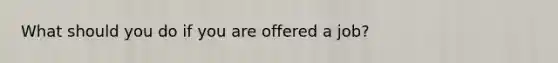 What should you do if you are offered a job?