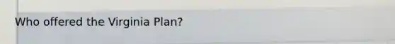 Who offered the Virginia Plan?