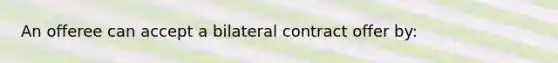 An offeree can accept a bilateral contract offer by: