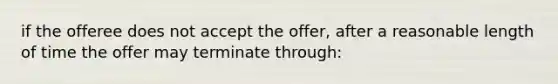 if the offeree does not accept the offer, after a reasonable length of time the offer may terminate through: