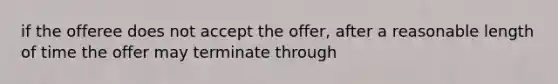 if the offeree does not accept the offer, after a reasonable length of time the offer may terminate through