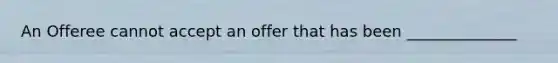 An Offeree cannot accept an offer that has been ______________