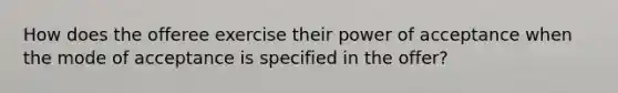 How does the offeree exercise their power of acceptance when the mode of acceptance is specified in the offer?