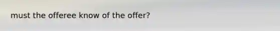 must the offeree know of the offer?