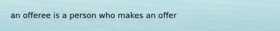 an offeree is a person who makes an offer