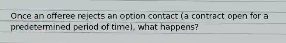 Once an offeree rejects an option contact (a contract open for a predetermined period of time), what happens?