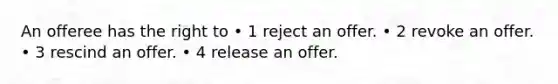 An offeree has the right to • 1 reject an offer. • 2 revoke an offer. • 3 rescind an offer. • 4 release an offer.