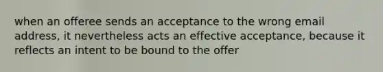 when an offeree sends an acceptance to the wrong email address, it nevertheless acts an effective acceptance, because it reflects an intent to be bound to the offer