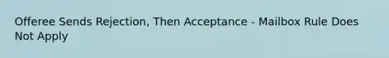 Offeree Sends Rejection, Then Acceptance - Mailbox Rule Does Not Apply