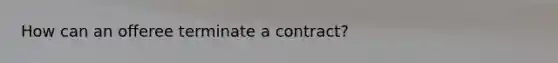 How can an offeree terminate a contract?