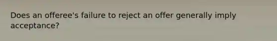 Does an offeree's failure to reject an offer generally imply acceptance?