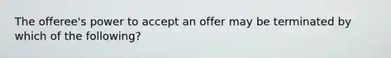 The offeree's power to accept an offer may be terminated by which of the following?