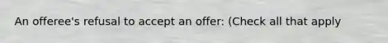 An offeree's refusal to accept an offer: (Check all that apply