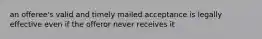 an offeree's valid and timely mailed acceptance is legally effective even if the offeror never receives it