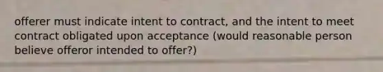 offerer must indicate intent to contract, and the intent to meet contract obligated upon acceptance (would reasonable person believe offeror intended to offer?)