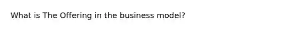 What is The Offering in the business model?