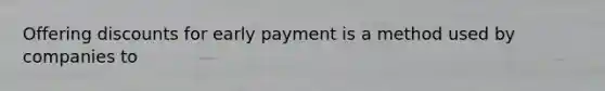 Offering discounts for early payment is a method used by companies to