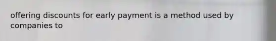 offering discounts for early payment is a method used by companies to