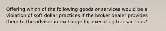 Offering which of the following goods or services would be a violation of soft-dollar practices if the broker-dealer provides them to the adviser in exchange for executing transactions?