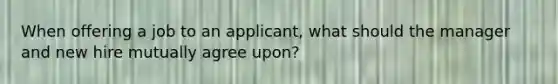 When offering a job to an applicant, what should the manager and new hire mutually agree upon?