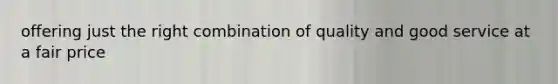 offering just the right combination of quality and good service at a fair price