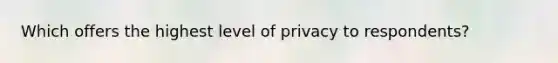 Which offers the highest level of privacy to respondents?