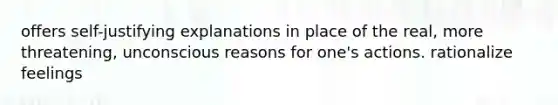 offers self-justifying explanations in place of the real, more threatening, unconscious reasons for one's actions. rationalize feelings