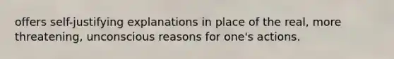 offers self-justifying explanations in place of the real, more threatening, unconscious reasons for one's actions.