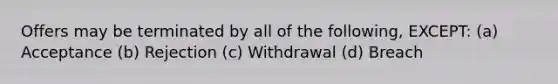 Offers may be terminated by all of the following, EXCEPT: (a) Acceptance (b) Rejection (c) Withdrawal (d) Breach