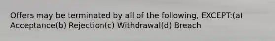 Offers may be terminated by all of the following, EXCEPT:(a) Acceptance(b) Rejection(c) Withdrawal(d) Breach