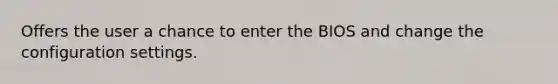 Offers the user a chance to enter the BIOS and change the configuration settings.