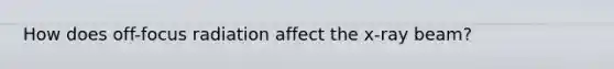 How does off-focus radiation affect the x-ray beam?